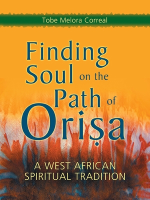 Finding Soul on the Path of Orisa: A West African Spiritual Tradition - Melora Correal, Tobe