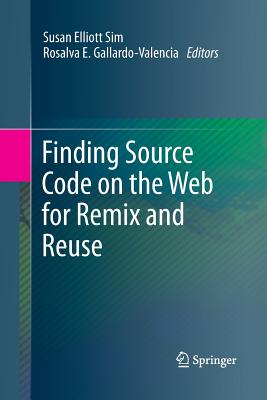 Finding Source Code on the Web for Remix and Reuse - Sim, Susan Elliott (Editor), and Gallardo-Valencia, Rosalva E (Editor)