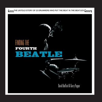 Finding The Fourth Beatle: The 23 drummers who put the beat behind the Fab Three - Bedford, David, and Popper, Garry