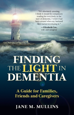 Finding the Light in Dementia: A Guide for Families, Friends and Caregivers - Mullins, Jane M, and Fawcett, Carole (Editor)