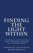 Finding the Light Within: A Spiritual Guide to True Peace, Happiness, Freedom and Enlightenment