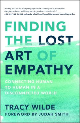 Finding the Lost Art of Empathy: Connecting Human to Human in a Disconnected World - Wilde-Pace, Tracy, and Smith, Judah (Foreword by)