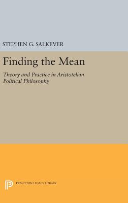 Finding the Mean: Theory and Practice in Aristotelian Political Philosophy - Salkever, Stephen G.