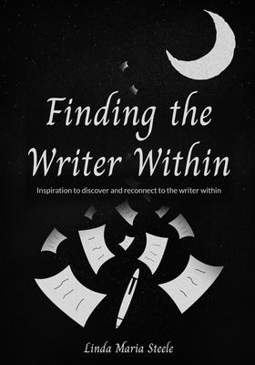 Finding the Writer Within: Inspiration to Discover and Reconnect to the Writer Within - Steele, Linda Maria