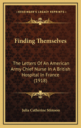 Finding Themselves: The Letters Of An American Army Chief Nurse In A British Hospital In France (1918)