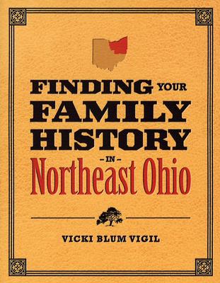 Finding Your Family History in Northeast Ohio - Vigil, Vicki Blum