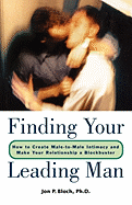 Finding Your Leading Man: How to Create Male-To-Male Intimacy and Make Your Relationship a Blockbuster - Bloch, Jon P