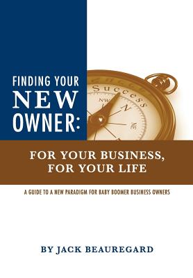 Finding Your New Owner: For Your Business, for Your Life - Beauregard, Jack, and Barbara, Brandt (Editor)