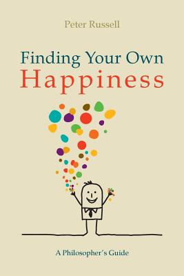 Finding Your Own Happiness: A philosopher's guide - Russell, Peter, Sir