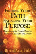 Finding Your Path, Engaging Your Purpose: How to Engage the Power of Intention to Discover and Fulfill Your Destiny