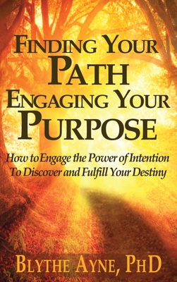 Finding Your Path, Engaging Your Purpose: How to Engage the Power of Intention to Discover and Fulfill Your Destiny - Ayne, Blythe