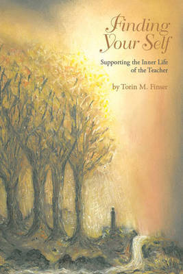 Finding Your Self: Supporting the Inner Life of the Teacher - Finser, Torin M., Dr.