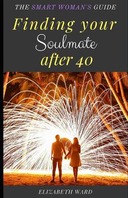 Finding your Soulmate after 40: The Smart Woman's Guide - Ward, Elizabeth