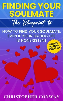 Finding Your Soulmate: The Blueprint to How to Find Your Soulmate, Even if Your Dating Life is Nonexistent - Conway, Christopher