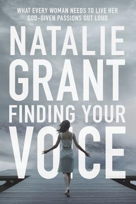 Finding Your Voice: What Every Woman Needs to Live Her God-Given Passions Out Loud - Grant, Natalie
