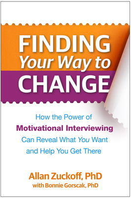 Finding Your Way to Change: How the Power of Motivational Interviewing Can Reveal What You Want and Help You Get There - Zuckoff, Allan, PhD, and Gorscak, Bonnie, PhD (Contributions by), and Miller, William R, PhD (Foreword by)