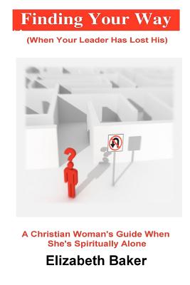 Finding Your Way (When Your Leader Has Lost His): A Christiasn Woman's Guide When She Is Spiritually Alone - Baker, Elizabeth