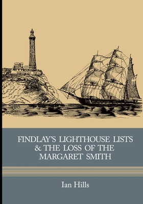 Findlay's Lighthouse Lists and the Loss of the Margaret Smith - Hills, Andrew (Editor), and Hills, Ian