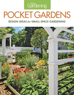 Fine Gardening Pocket Gardens: Design Ideas for Small-Space Gardening - Editors of Fine Gardening