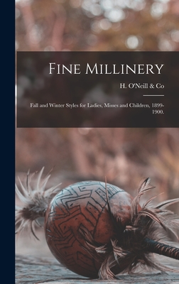 Fine Millinery: Fall and Winter Styles for Ladies, Misses and Children, 1899-1900. - H O'Neill & Co (New York, N y ) (Creator)