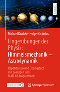Finger?bungen Der Physik: Himmelsmechanik - Astrodynamik: Repetitorium Und ?bungsbuch Mit Lsungen Und Matlab-Programmen