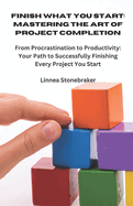 Finish What You Start: Mastering the Art of Project Completion: From Procrastination to Productivity: Your Path to Successfully Finishing Every Project You Start