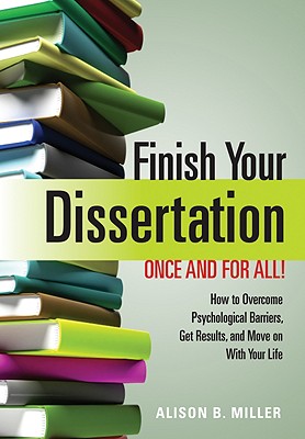 Finish Your Dissertation Once and for All!: How to Overcome Psychological Barriers, Get Results, and Move on with Your Life - Miller, Alison B