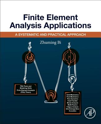 Finite Element Analysis Applications: A Systematic and Practical Approach - Bi, Zhuming