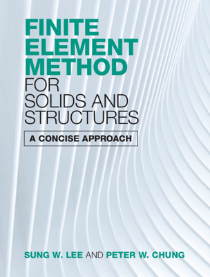 Finite Element Method for Solids and Structures: A Concise Approach - Lee, Sung W, and Chung, Peter W