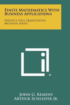 Finite Mathematics With Business Applications: Prentice Hall Quantitative Methods Series - Kemeny, John G, and Schleifer Jr, Arthur, and Snell, J Laurie