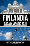 Finlandia Guida Di Viaggio 2024: La guida tascabile completa e aggiornata per pianificare il tuo viaggio e scoprire i tesori nascosti della Finlandia