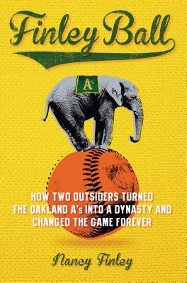 Finley Ball: How Two Baseball Outsiders Turned the Oakland A's Into a Dynasty and Changed the Game Forever - Finley, Nancy