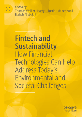 Fintech and Sustainability: How Financial Technologies Can Help Address Today's Environmental and Societal Challenges - Walker, Thomas (Editor), and Turtle, Harry J. (Editor), and Kooli, Maher (Editor)