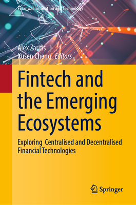 Fintech and the Emerging Ecosystems: Exploring  Centralised and Decentralised Financial Technologies - Zarifis, Alex (Editor), and Cheng, Xusen (Editor)