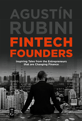 Fintech Founders: Inspiring Tales from the Entrepreneurs That Are Changing Finance - Rubini, Agustn