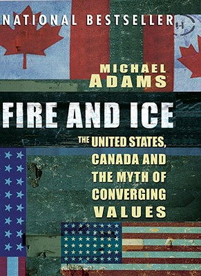 Fire and Ice: The United States Canada and the Myth of Converging Values - Adams, Michael