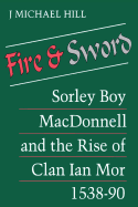 Fire and Sword: Sorley Boy MacDonnell and the Rise of Clan Ian Mor 1538-90