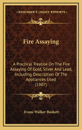 Fire Assaying: A Practical Treatise on the Fire Assaying of Gold, Silver and Lead, Including Description of the Appliances Used