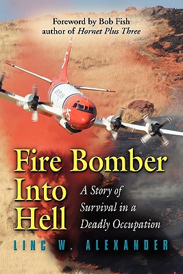 Fire Bomber into Hell: A Story of Survival in a Deadly Occupation - Alexander, Linc W.