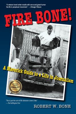 Fire Bone!: A Maverick Guide to a Life in Journalism - Bone, Robert W