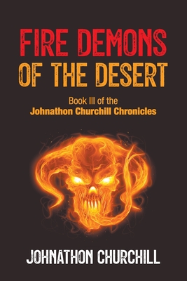 Fire Demons Of The Desert: Book III of the Johnathon Churchill Chronicles - Churchill, Johnathon