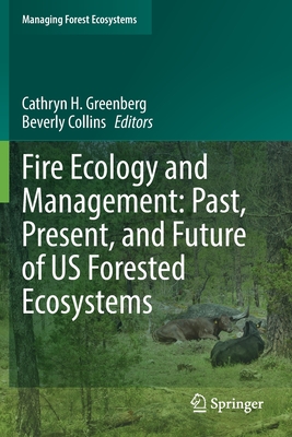 Fire Ecology and Management: Past, Present, and Future of US Forested Ecosystems - Greenberg, Cathryn H. (Editor), and Collins, Beverly (Editor)