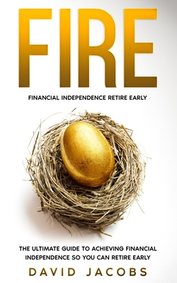 Fire: Financial Independence Retire Early: The Ultimate Guide to Achieving Financial Independence So You Can Retire Early - Jacobs, David