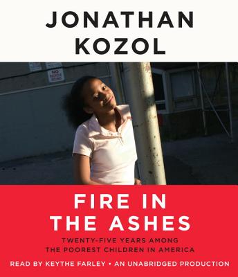 Fire in the Ashes: Twenty-Five Years Among the Poorest Children in America - Kozol, Jonathan, and Farley, Keythe (Read by)
