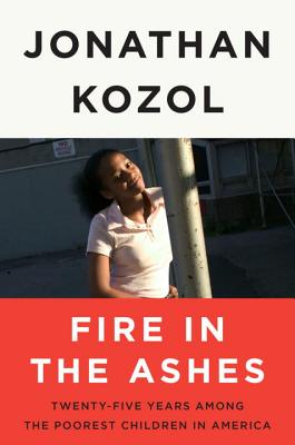 Fire in the Ashes: Twenty-Five Years Among the Poorest Children in America - Kozol, Jonathan