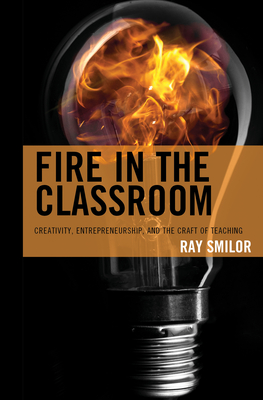 Fire in the Classroom: Creativity, Entrepreneurship, and the Craft of Teaching - Smilor, Ray