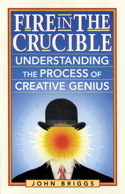 Fire in the Crucible: Understanding the Process of Creative Genius - Briggs, John, Mr.