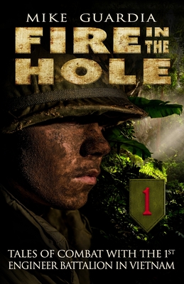 Fire in the Hole: Tales of Combat with the 1st Engineer Battalion in Vietnam - Guardia, Mike