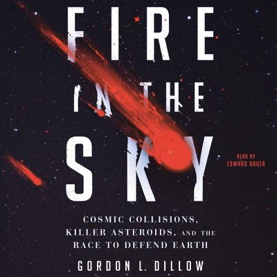 Fire in the Sky: Cosmic Collisions, Killer Asteroids, and the Race to Defend Earth - Dillow, Gordon, and Bauer, Edward (Read by)
