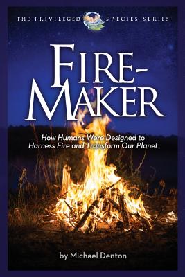 Fire-Maker Book: How Humans Were Designed to Harness Fire and Transform Our Planet - Denton, Michael